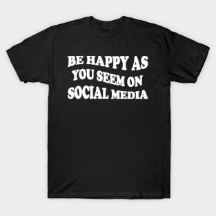 be happy as you seem on social media T-Shirt